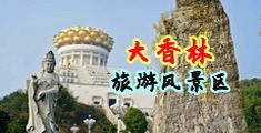 操JK骚逼口交中国浙江-绍兴大香林旅游风景区
